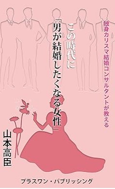 『この時代に「男が結婚したくなる女性」: 独身カリスマ結婚コンサルタントが教える』